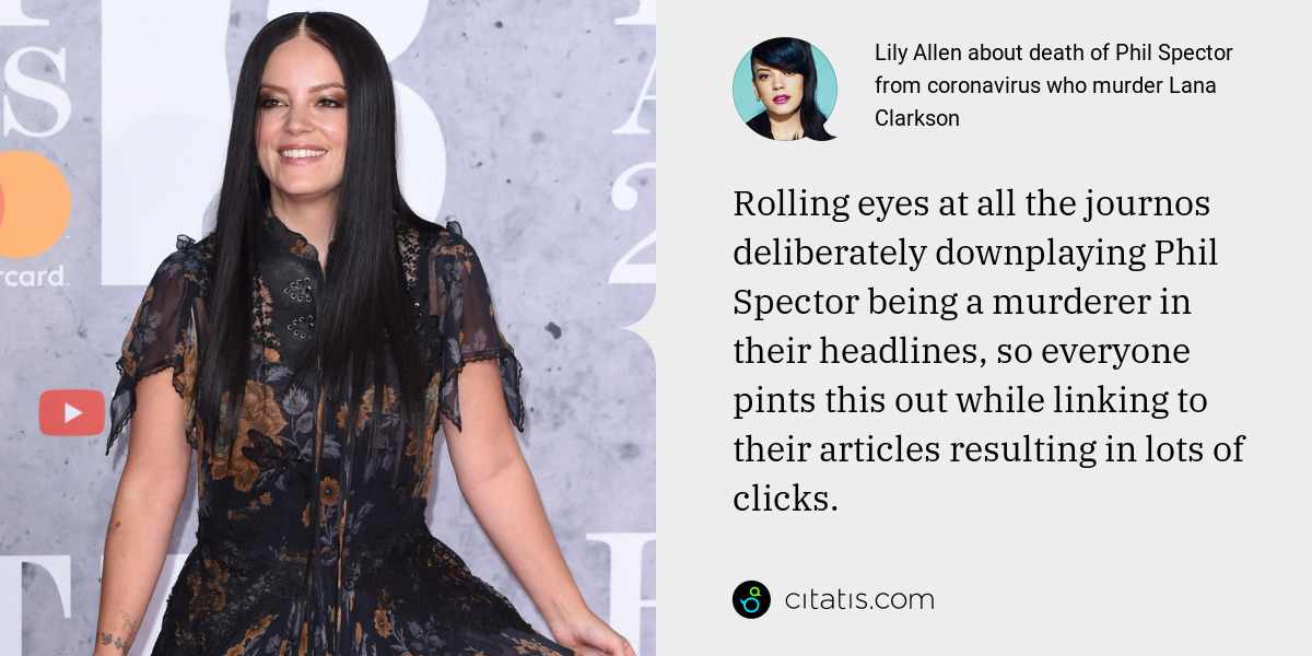 Lily Allen: Rolling eyes at all the journos deliberately downplaying Phil Spector being a murderer in their headlines, so everyone pints this out while linking to their articles resulting in lots of clicks.