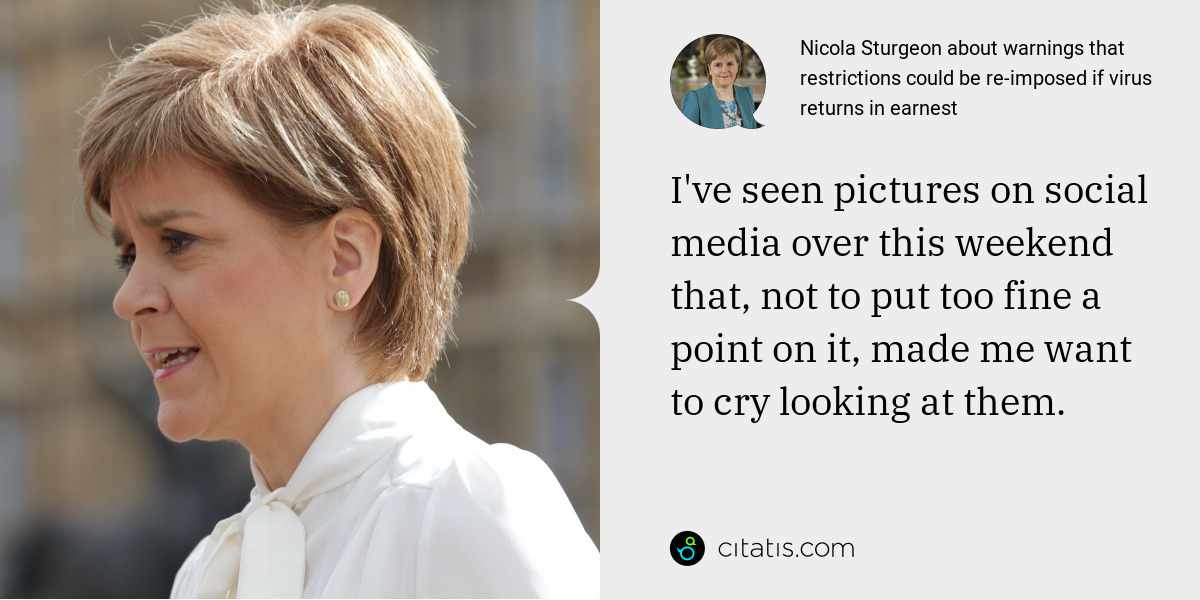 Nicola Sturgeon: I've seen pictures on social media over this weekend that, not to put too fine a point on it, made me want to cry looking at them.