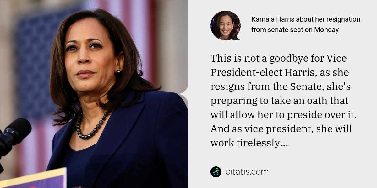 Kamala Harris: This is not a goodbye for Vice President-elect Harris, as she resigns from the Senate, she's preparing to take an oath that will allow her to preside over it. And as vice president, she will work tirelessly...