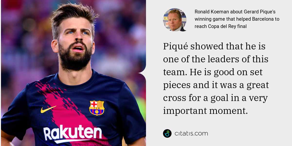 Ronald Koeman: Piqué showed that he is one of the leaders of this team. He is good on set pieces and it was a great cross for a goal in a very important moment.