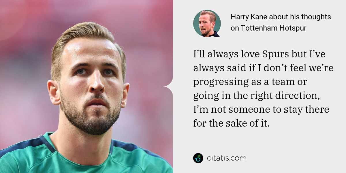 Harry Kane: I’ll always love Spurs but I’ve always said if I don’t feel we’re progressing as a team or going in the right direction, I’m not someone to stay there for the sake of it.