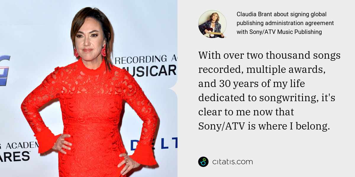 Claudia Brant: With over two thousand songs recorded, multiple awards, and 30 years of my life dedicated to songwriting, it's clear to me now that Sony/ATV is where I belong.