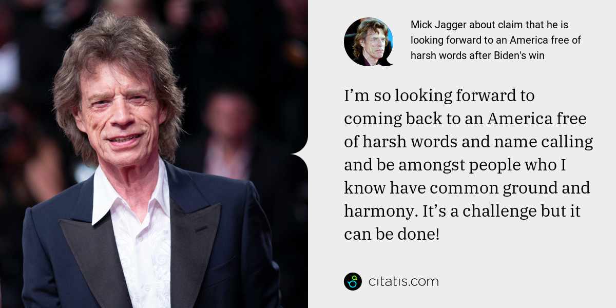 Mick Jagger: I’m so looking forward to coming back to an America free of harsh words and name calling and be amongst people who I know have common ground and harmony. It’s a challenge but it can be done!
