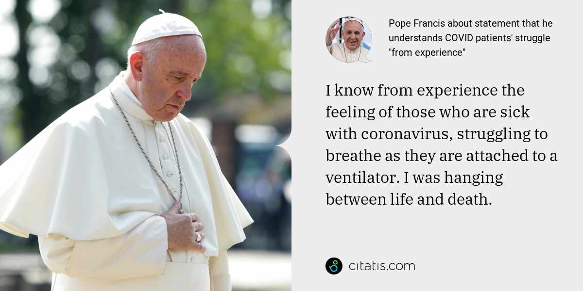 Pope Francis: I know from experience the feeling of those who are sick with coronavirus, struggling to breathe as they are attached to a ventilator. I was hanging between life and death.