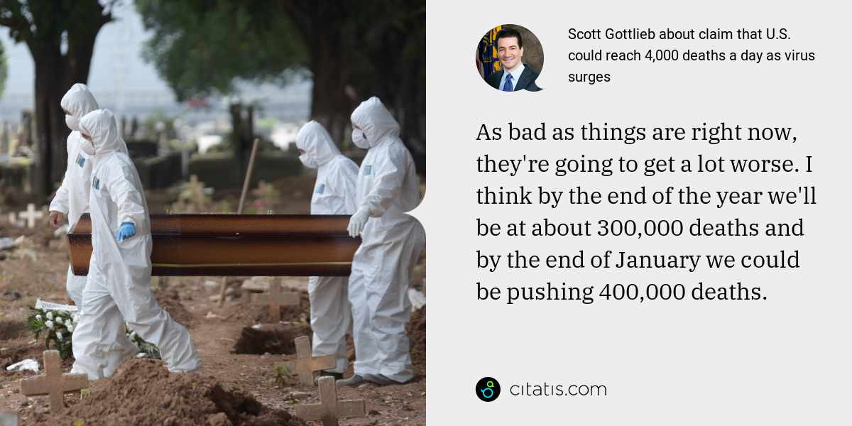 Scott Gottlieb: As bad as things are right now, they're going to get a lot worse. I think by the end of the year we'll be at about 300,000 deaths and by the end of January we could be pushing 400,000 deaths.