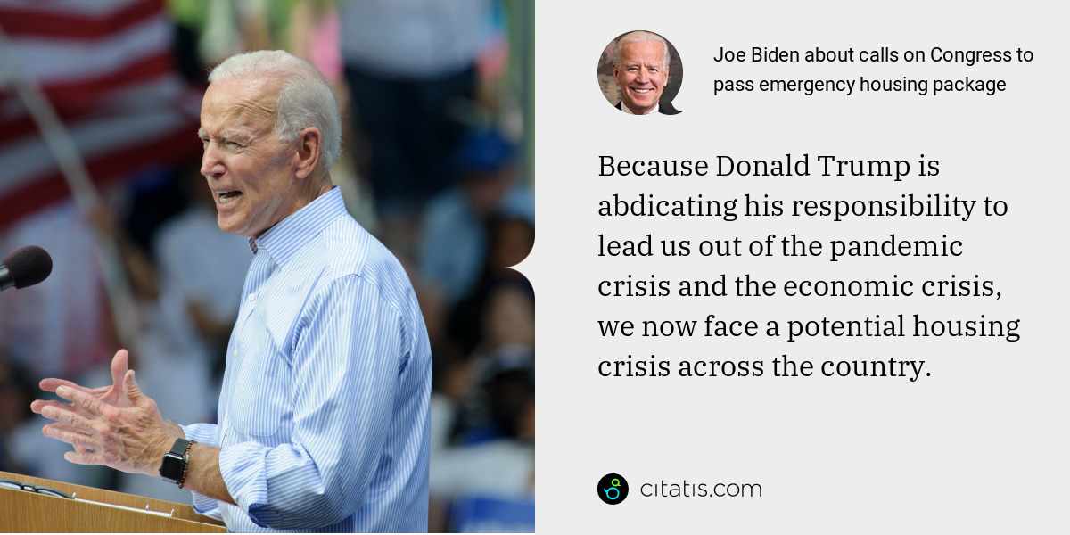 Joe Biden: Because Donald Trump is abdicating his responsibility to lead us out of the pandemic crisis and the economic crisis, we now face a potential housing crisis across the country.