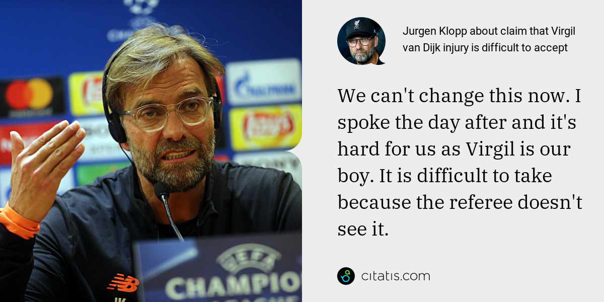 Jurgen Klopp: We can't change this now. I spoke the day after and it's hard for us as Virgil is our boy. It is difficult to take because the referee doesn't see it.