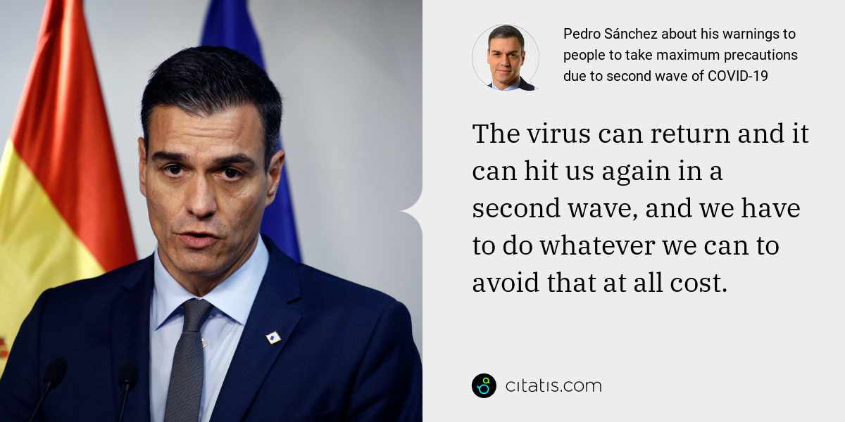 Pedro Sánchez: The virus can return and it can hit us again in a second wave, and we have to do whatever we can to avoid that at all cost.