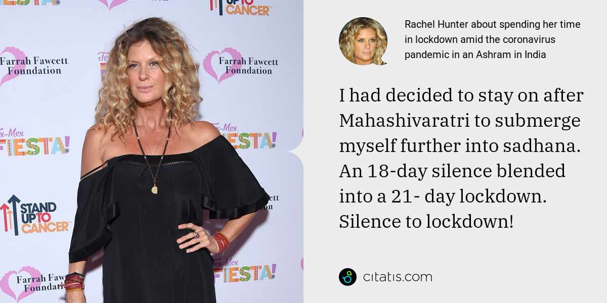 Rachel Hunter: I had decided to stay on after Mahashivaratri to submerge myself further into sadhana. An 18-day silence blended into a 21- day lockdown. Silence to lockdown!