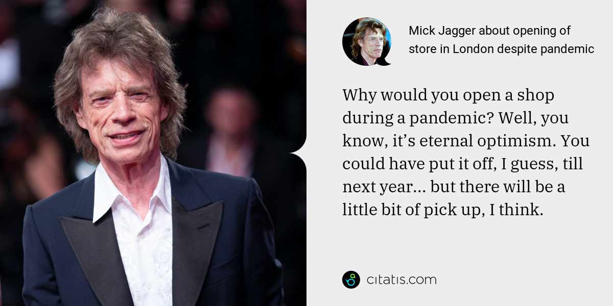Mick Jagger: Why would you open a shop during a pandemic? Well, you know, it’s eternal optimism. You could have put it off, I guess, till next year... but there will be a little bit of pick up, I think.