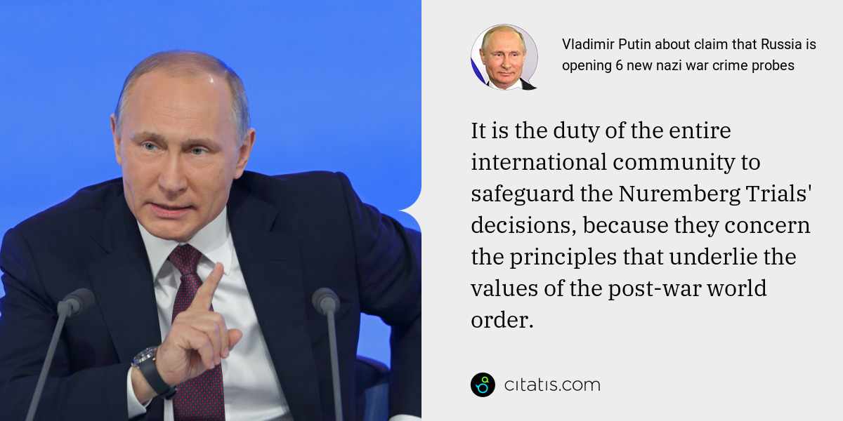 Vladimir Putin: It is the duty of the entire international community to safeguard the Nuremberg Trials' decisions, because they concern the principles that underlie the values of the post-war world order.