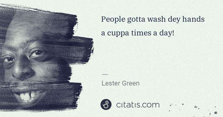 Beetlejuice (Lester Green): People gotta wash dey hands a cuppa times a day! | Citatis