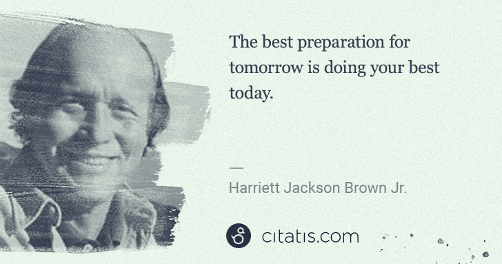 H. Jackson Brown, Jr.: The best preparation for tomorrow is doing your best today. | Citatis