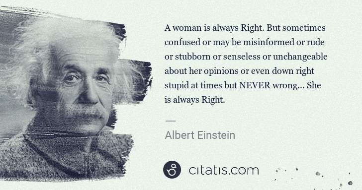Albert Einstein: A woman is always Right. But sometimes confused or may be ... | Citatis