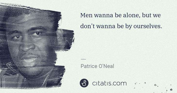 Patrice O'Neal: Men wanna be alone, but we don't wanna be by ourselves. | Citatis