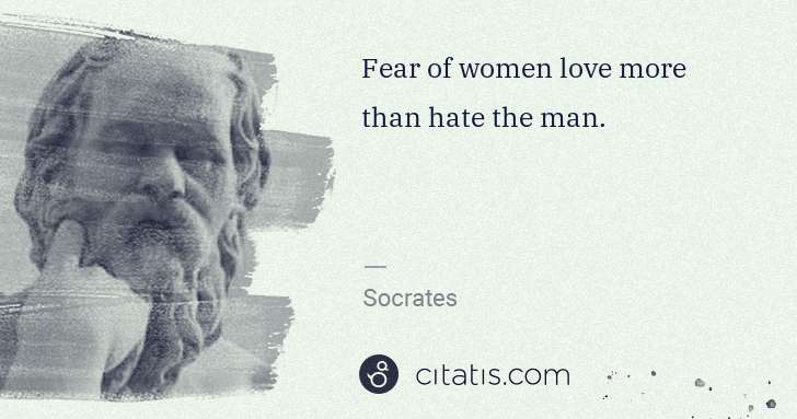 Socrates: Fear of women love more than hate the man. | Citatis