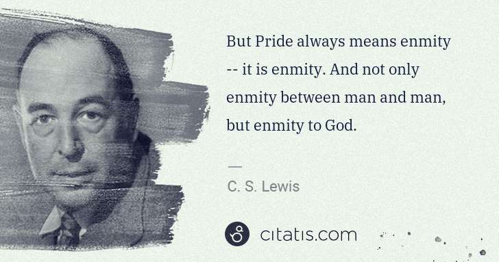 C. S. Lewis: But Pride always means enmity -- it is enmity. And not ... | Citatis