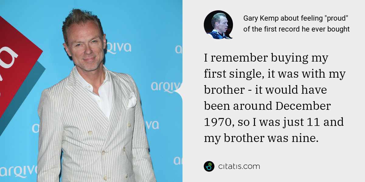Gary Kemp: I remember buying my first single, it was with my brother - it would have been around December 1970, so I was just 11 and my brother was nine.