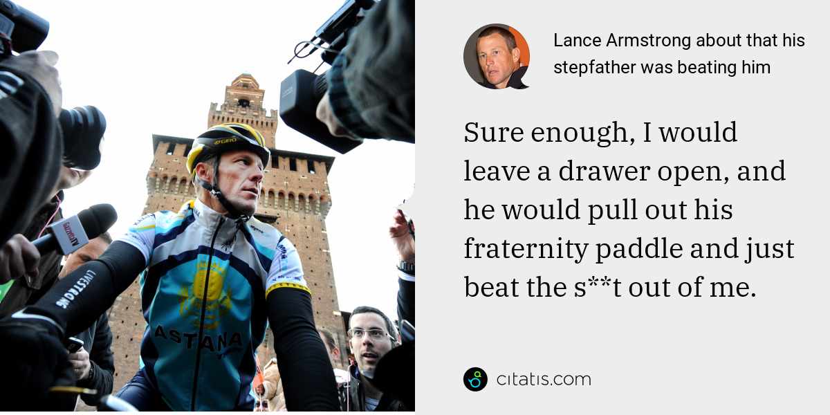Lance Armstrong: Sure enough, I would leave a drawer open, and he would pull out his fraternity paddle and just beat the s**t out of me.