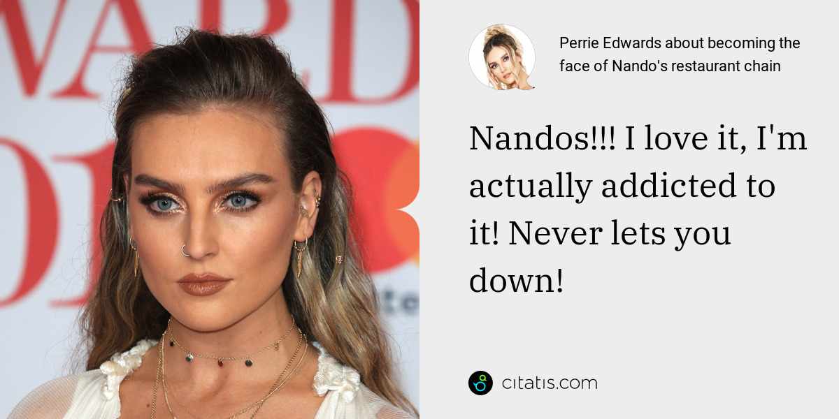Perrie Edwards: Nandos!!! I love it, I'm actually addicted to it! Never lets you down!