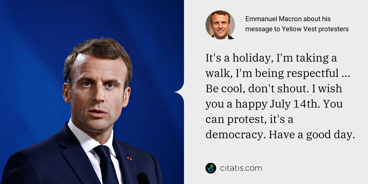 Emmanuel Macron: It's a holiday, I'm taking a walk, I'm being respectful ... Be cool, don't shout. I wish you a happy July 14th. You can protest, it's a democracy. Have a good day.