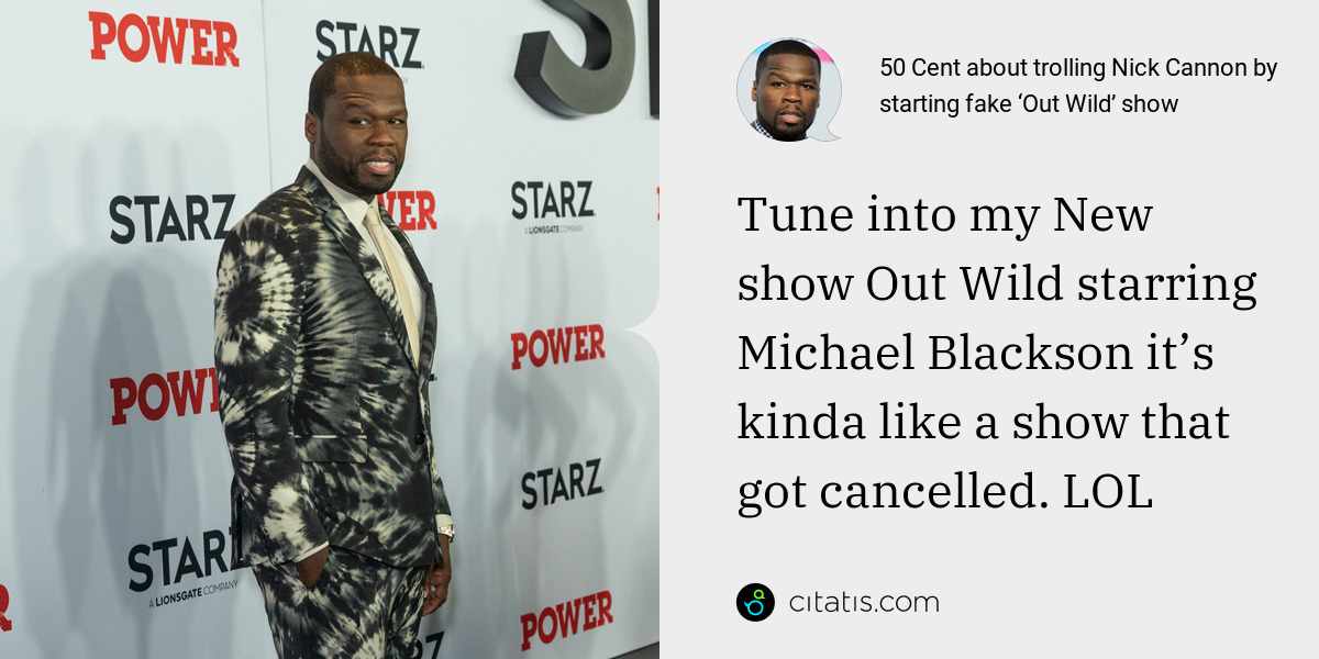 50 Cent: Tune into my New show Out Wild starring Michael Blackson it’s kinda like a show that got cancelled. LOL
