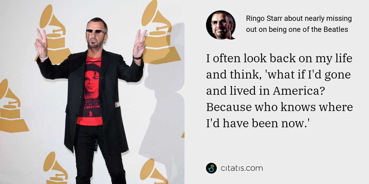Ringo Starr: I often look back on my life and think, 'what if I'd gone and lived in America? Because who knows where I'd have been now.'