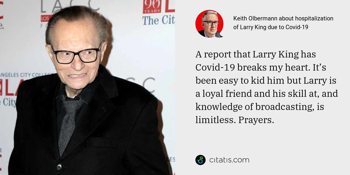Keith Olbermann: A report that Larry King has Covid-19 breaks my heart. It’s been easy to kid him but Larry is a loyal friend and his skill at, and knowledge of broadcasting, is limitless. Prayers.