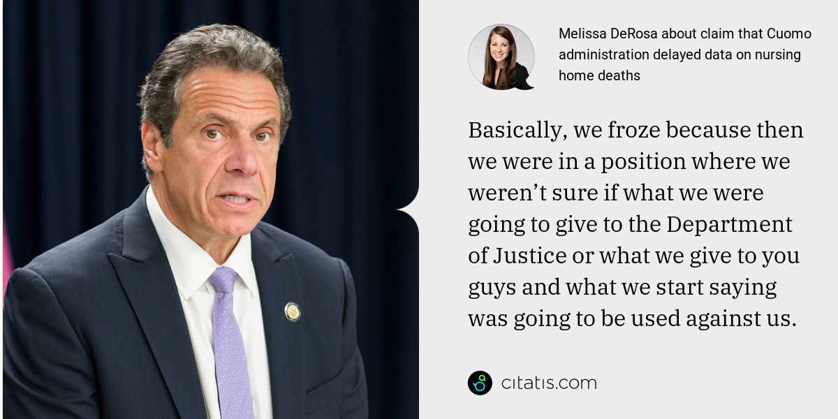 Melissa DeRosa: Basically, we froze because then we were in a position where we weren’t sure if what we were going to give to the Department of Justice or what we give to you guys and what we start saying was going to be used against us.