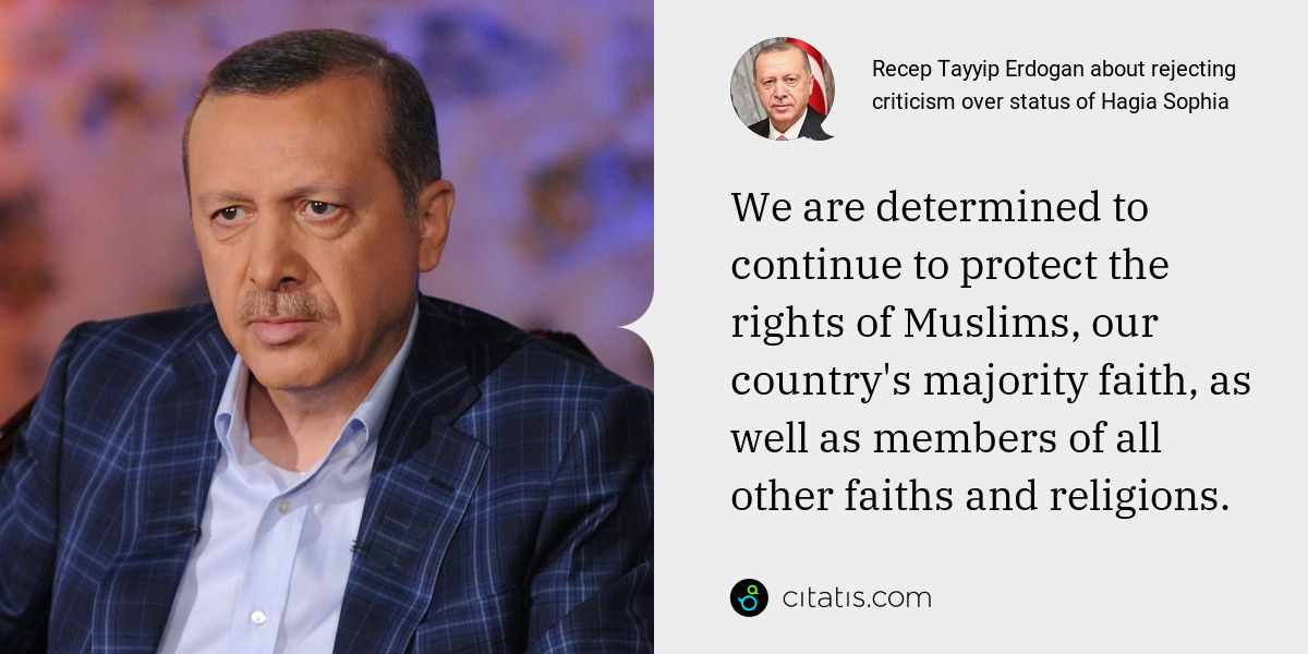 Recep Tayyip Erdogan: We are determined to continue to protect the rights of Muslims, our country's majority faith, as well as members of all other faiths and religions.