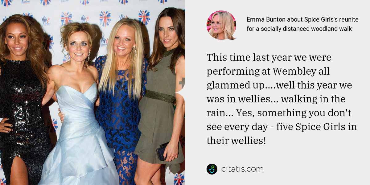 Emma Bunton: This time last year we were performing at Wembley all glammed up....well this year we was in wellies... walking in the rain... Yes, something you don't see every day - five Spice Girls in their wellies!