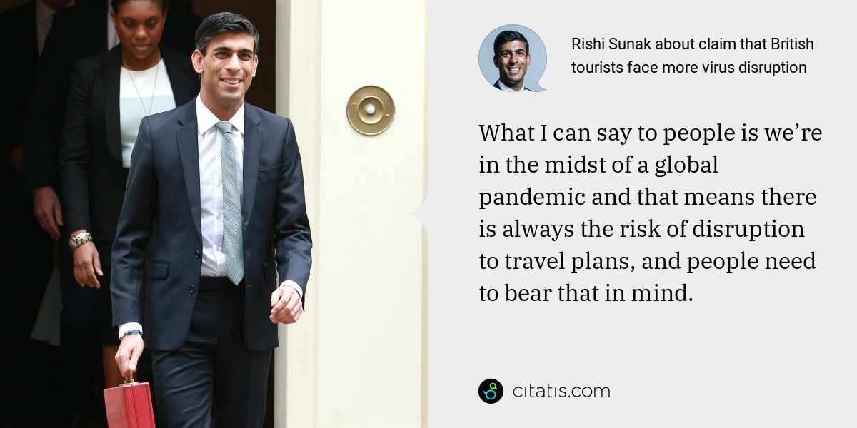 Rishi Sunak: What I can say to people is we’re in the midst of a global pandemic and that means there is always the risk of disruption to travel plans, and people need to bear that in mind.