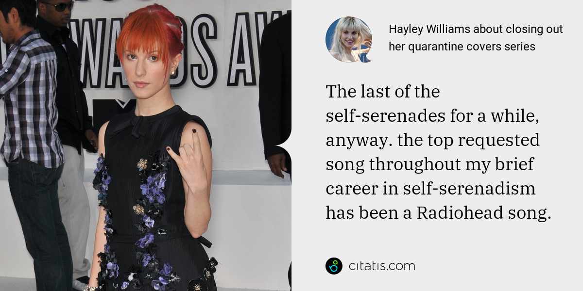 Hayley Williams: The last of the self-serenades for a while, anyway. the top requested song throughout my brief career in self-serenadism has been a Radiohead song.