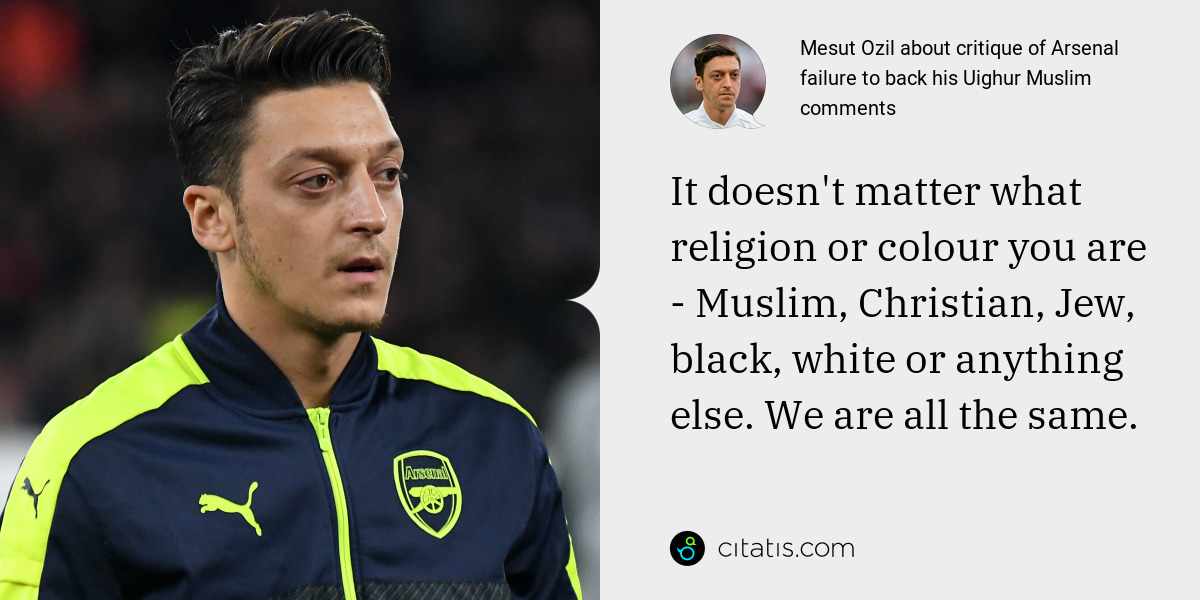 Mesut Ozil: It doesn't matter what religion or colour you are - Muslim, Christian, Jew, black, white or anything else. We are all the same.