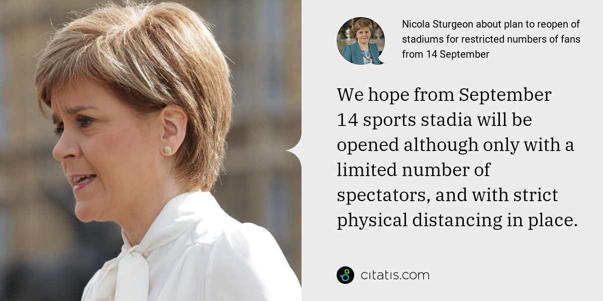 Nicola Sturgeon: We hope from September 14 sports stadia will be opened although only with a limited number of spectators, and with strict physical distancing in place.