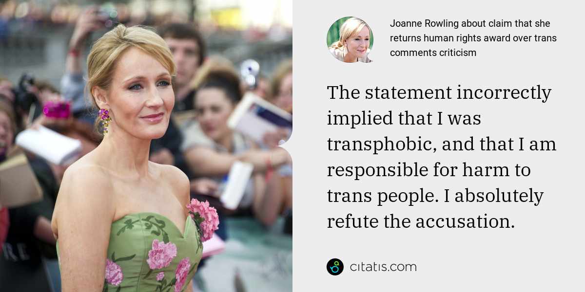 Joanne Rowling: The statement incorrectly implied that I was transphobic, and that I am responsible for harm to trans people. I absolutely refute the accusation.