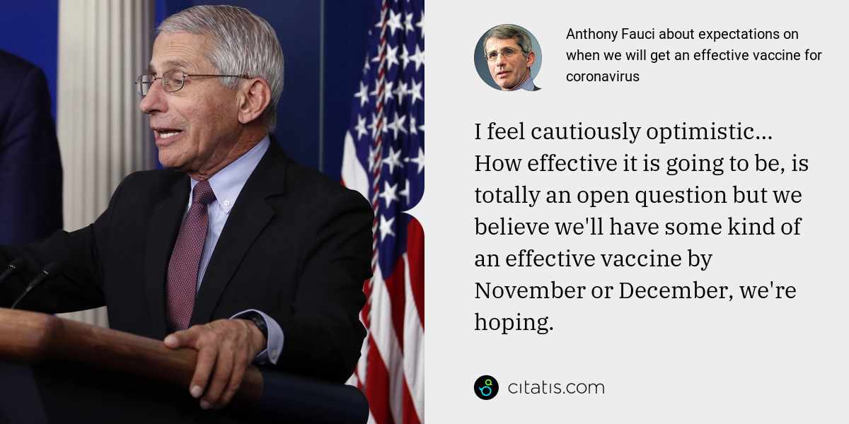 Anthony Fauci: I feel cautiously optimistic… How effective it is going to be, is totally an open question but we believe we'll have some kind of an effective vaccine by November or December, we're hoping.