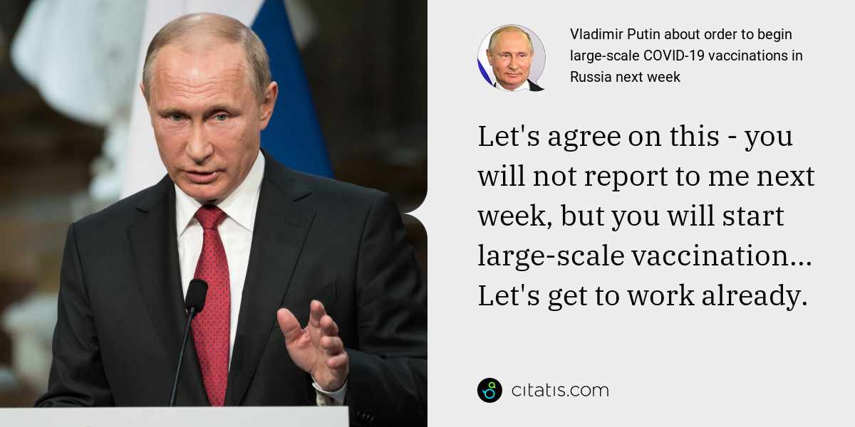 Vladimir Putin: Let's agree on this - you will not report to me next week, but you will start large-scale vaccination... Let's get to work already.