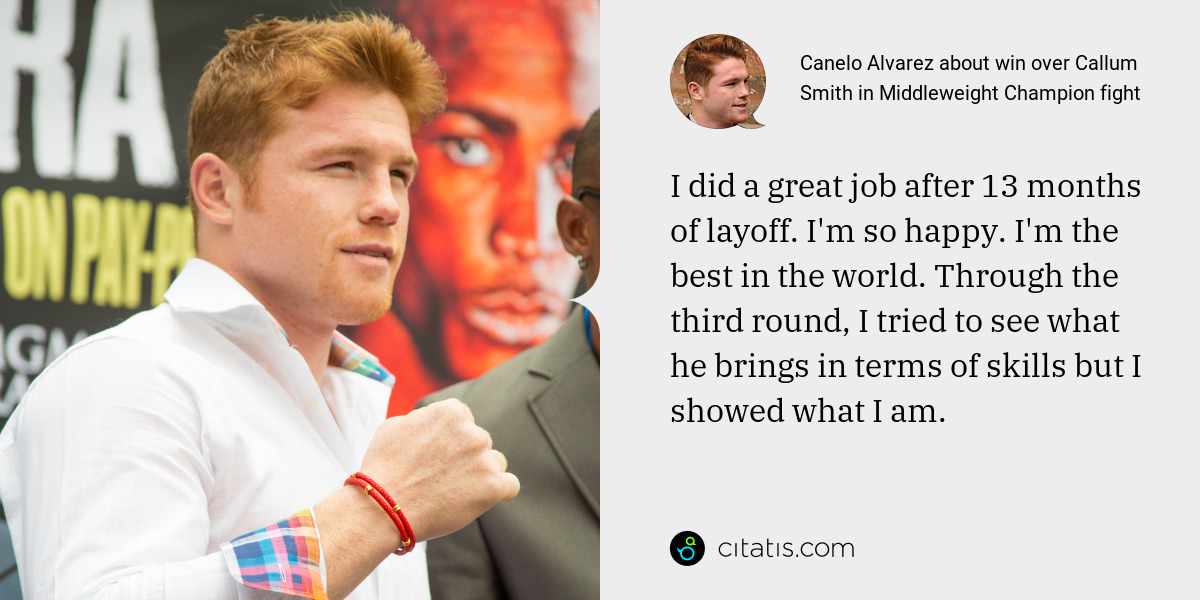 Canelo Alvarez: I did a great job after 13 months of layoff. I'm so happy. I'm the best in the world. Through the third round, I tried to see what he brings in terms of skills but I showed what I am.