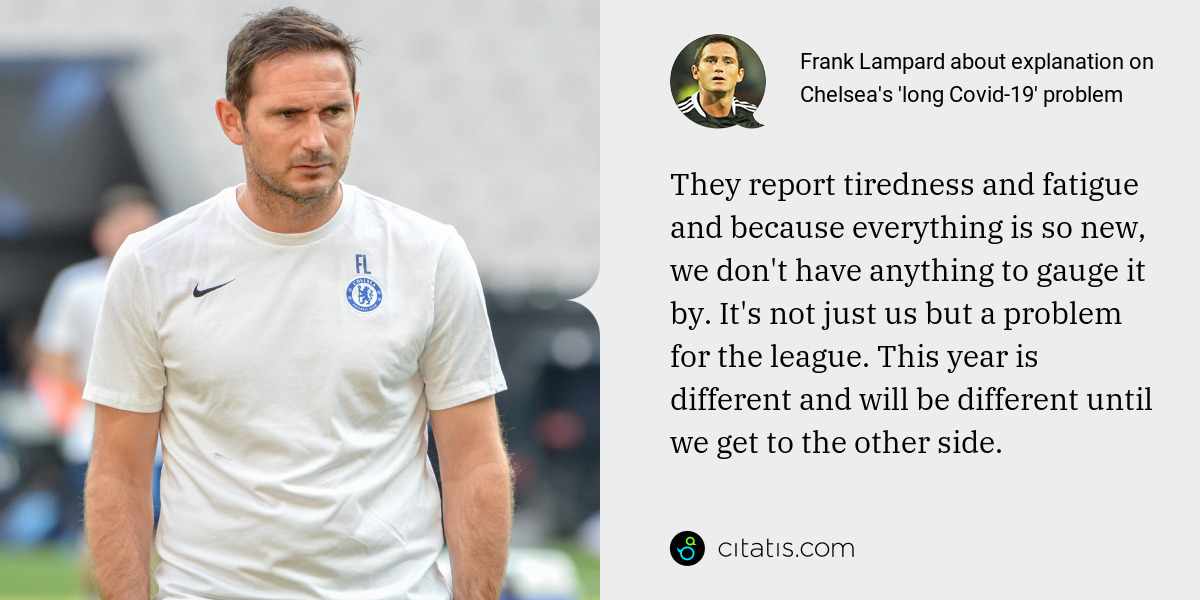 Frank Lampard: They report tiredness and fatigue and because everything is so new, we don't have anything to gauge it by. It's not just us but a problem for the league. This year is different and will be different until we get to the other side.