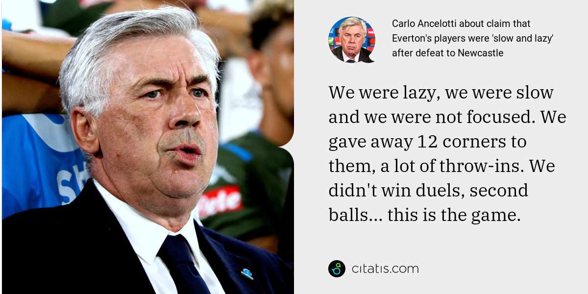 Carlo Ancelotti: We were lazy, we were slow and we were not focused. We gave away 12 corners to them, a lot of throw-ins. We didn't win duels, second balls... this is the game.