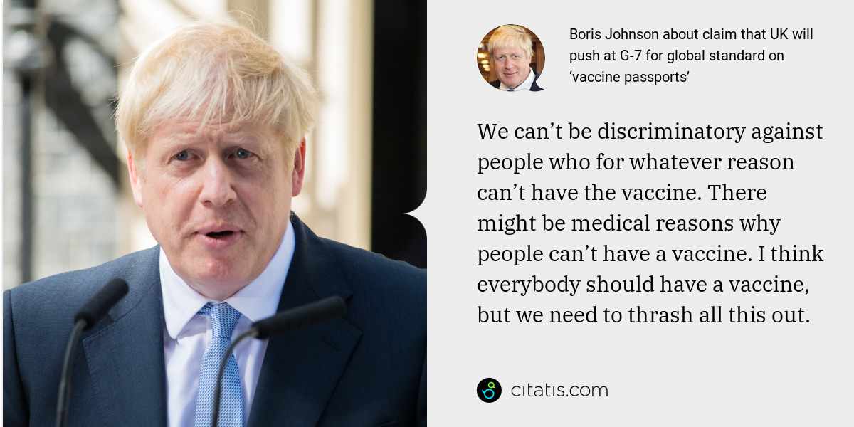 Boris Johnson: We can’t be discriminatory against people who for whatever reason can’t have the vaccine. There might be medical reasons why people can’t have a vaccine. I think everybody should have a vaccine, but we need to thrash all this out.