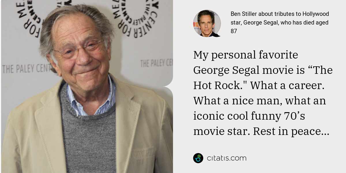 Ben Stiller: My personal favorite George Segal movie is “The Hot Rock." What a career. What a nice man, what an iconic cool funny 70’s movie star. Rest in peace...
