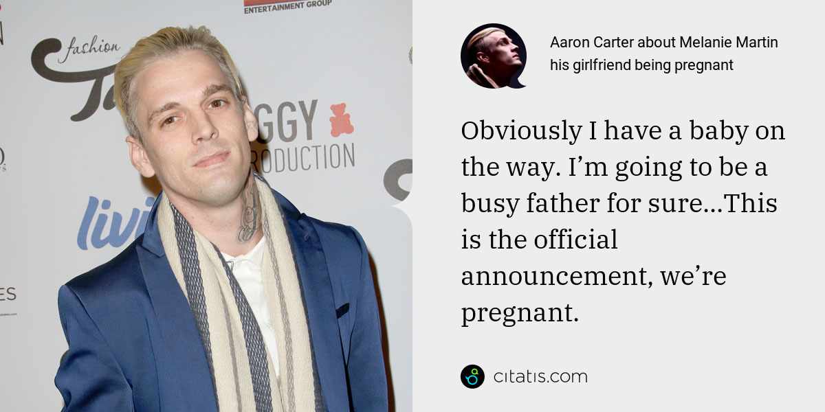 Aaron Carter: Obviously I have a baby on the way. I’m going to be a busy father for sure...This is the official announcement, we’re pregnant.