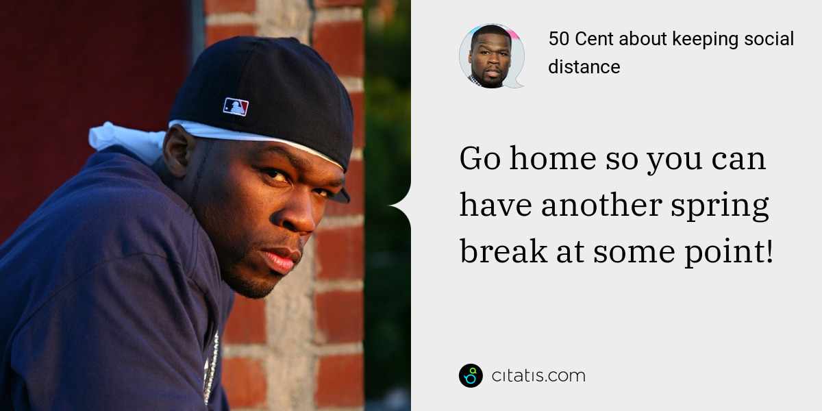 50 Cent: Go home so you can have another spring break at some point!