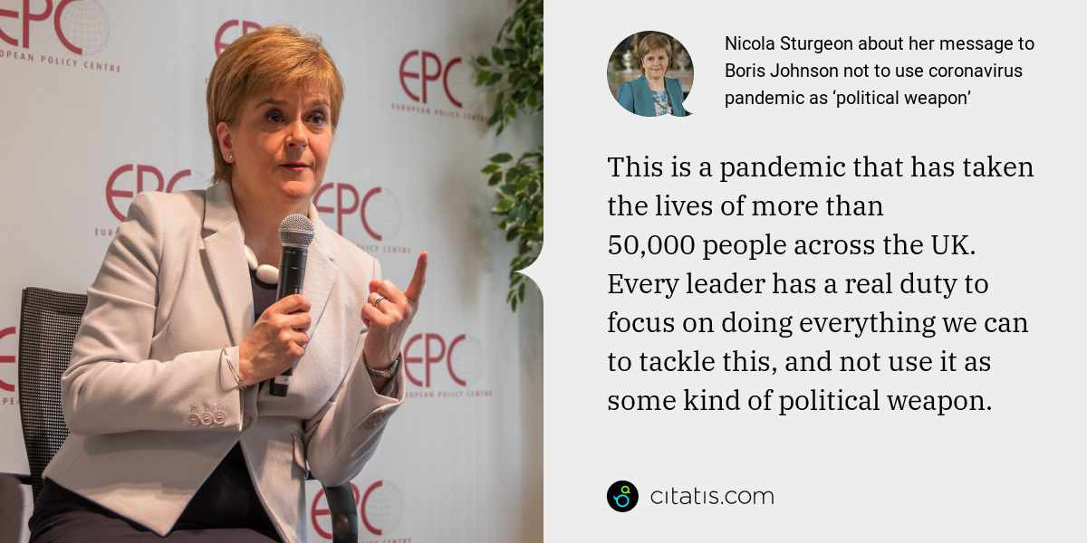 Nicola Sturgeon: This is a pandemic that has taken the lives of more than 50,000 people across the UK. Every leader has a real duty to focus on doing everything we can to tackle this, and not use it as some kind of political weapon.