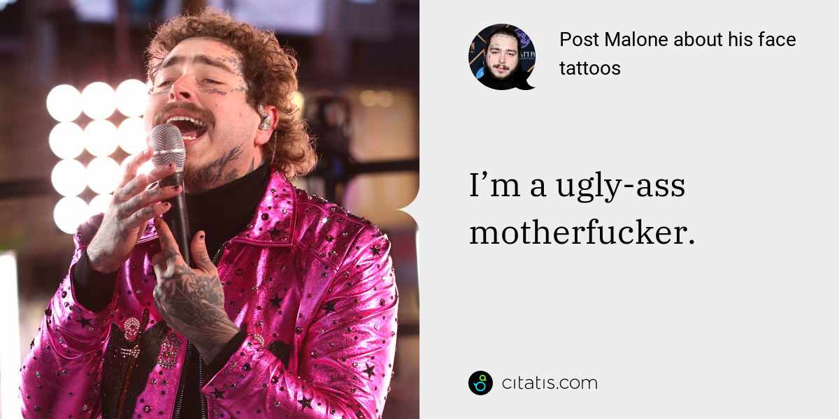 Post Malone: I’m a ugly-ass motherfucker.