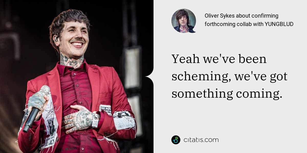 Oliver Sykes: Yeah we've been scheming, we've got something coming.