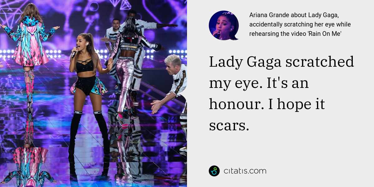 Ariana Grande: Lady Gaga scratched my eye. It's an honour. I hope it scars.