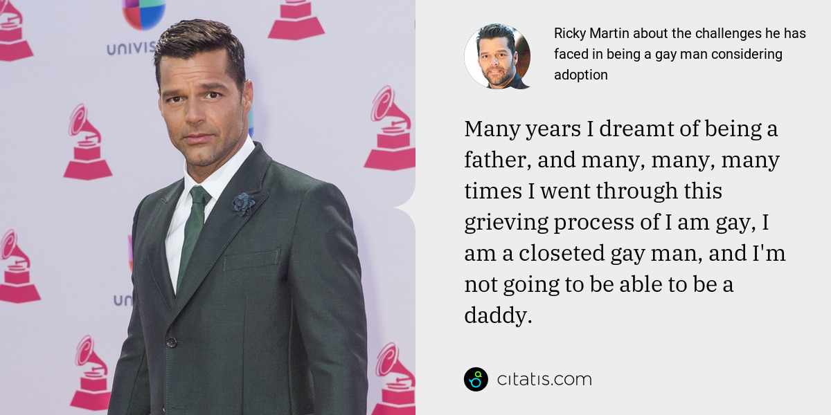 Ricky Martin: Many years I dreamt of being a father, and many, many, many times I went through this grieving process of I am gay, I am a closeted gay man, and I'm not going to be able to be a daddy.